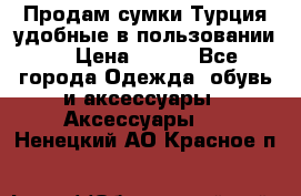 Продам сумки.Турция,удобные в пользовании. › Цена ­ 500 - Все города Одежда, обувь и аксессуары » Аксессуары   . Ненецкий АО,Красное п.